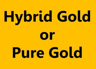 Hybrid Gold
or
Pure Gold
 
