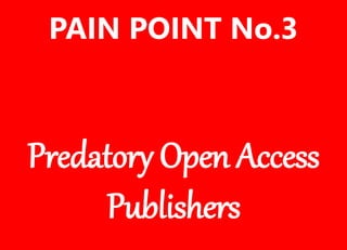 Predatory Open Access
Publishers
PAIN POINT No.3
 