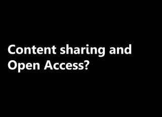 Content sharing and
Open Access?
 