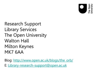 Research Support
Library Services
The Open University
Walton Hall
Milton Keynes
MK7 6AA
Blog: http://www.open.ac.uk/blogs/the_orb/
E: Library-research-support@open.ac.uk
 