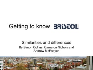 Getting to know   Similarities and differences By Simon Collins, Cameron Nichols and Andrew McFadyen 