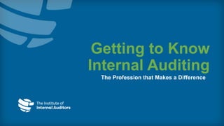 Getting to Know
Internal Auditing
The Profession that Makes a Difference
 