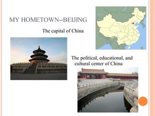 MY HOMETOWN--BEIJING The capital of China The political, educational, and cultural center of China 