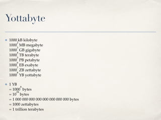 Yottabyte
✤ 1000 kB kilobyte 
1000
2
MB megabyte 
1000
3
GB gigabyte 
1000
4
TB terabyte 
1000
5
PB petabyte 
1000
6
EB ex...
