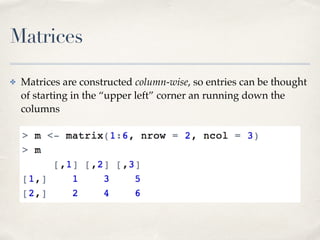 Matrices
✤ Matrices are constructed column-wise, so entries can be thought
of starting in the “upper left” corner an runni...