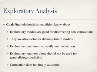 Exploratory Analysis
✤ Goal: Find relationships you didn’t know about!
✤ Exploratory models are good for discovering new c...