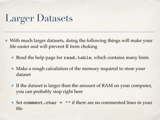 Larger Datasets
✤ With much larger datasets, doing the following things will make your
life easier and will prevent R from...