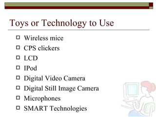Toys or Technology to Use Wireless mice CPS clickers LCD IPod Digital Video Camera Digital Still Image Camera Microphones SMART Technologies 