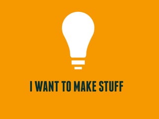 I WANT TO MAKE STUFF
 