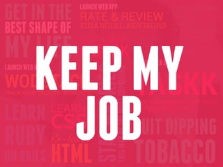 GET IN THE              LAUNCH WEB APP:
                        RATE & REVIEW
                                               ATTEND WEDDINGS
                                               TRAVEL
                        FINANCIAL ADVISORS VACATION
BEST SHAPE OF                                  DR APPOINTMENTS
                        SELF PUBLISH FREELANCE SUNDAY DINNERS
MY LIFE A BOOK                       FIVE BIG
                                     WEBSITES
                                               CHURCH
                                               LUNCHES
                                                   LAUNCH WEB APP:




                                         MARRIED
LAUNCH WEB APP:

WODSTACK
TRACK YOUR CROSSFIT WORKOUTS                       TASKK
                                                   TASK MANAGEMENT THAT TELLS
                  LEARN
LEARN CSS                      STAYJOB!            YOU WHAT TO DO NEXT




RUBY              Re-learn
                               & KEPT MY
                                                   QUIT DIPPING
ON RAILS          HTML                             TOBACCO
 