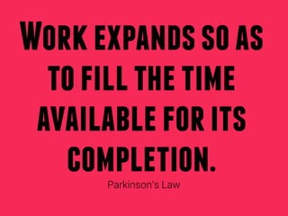 Work expands so as
  to fill the time
 available for its
   completion.
      Parkinson’s Law
 
