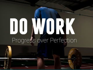 do work
 Insert crossﬁt pic of someone looking a the bar or picking it up




Progress over Perfection
 