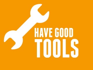 HAVE GOOD
TOOLS
 