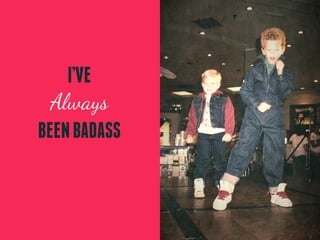I’VE
  Always
BEEN BADASS
 