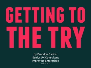 getting to
the try
    by Brandon Gadoci
   Senior UX Consultant
   Improving Enterprises
         June 1, 2012
 
