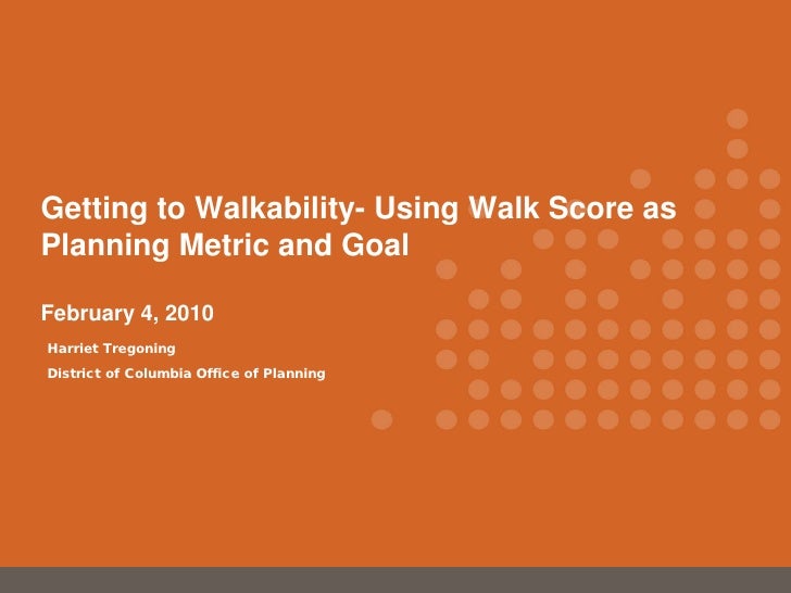 Getting to Walkability- Using Walk Score as
Planning Metric and Goal

February 4, 2010
Harriet Tregoning
District of Colum...