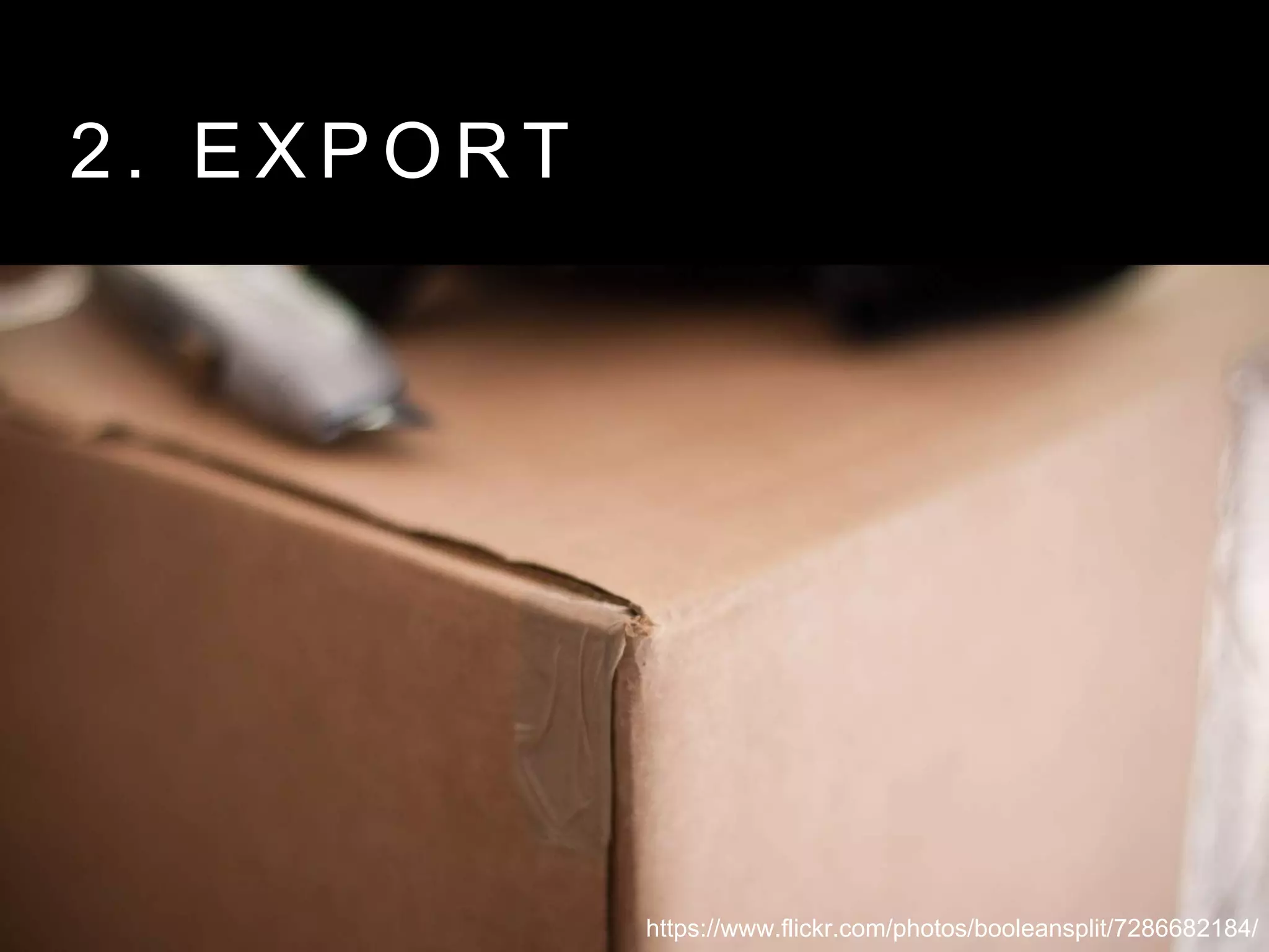 2 . E X P O R T
https://www.flickr.com/photos/booleansplit/7286682184/
 