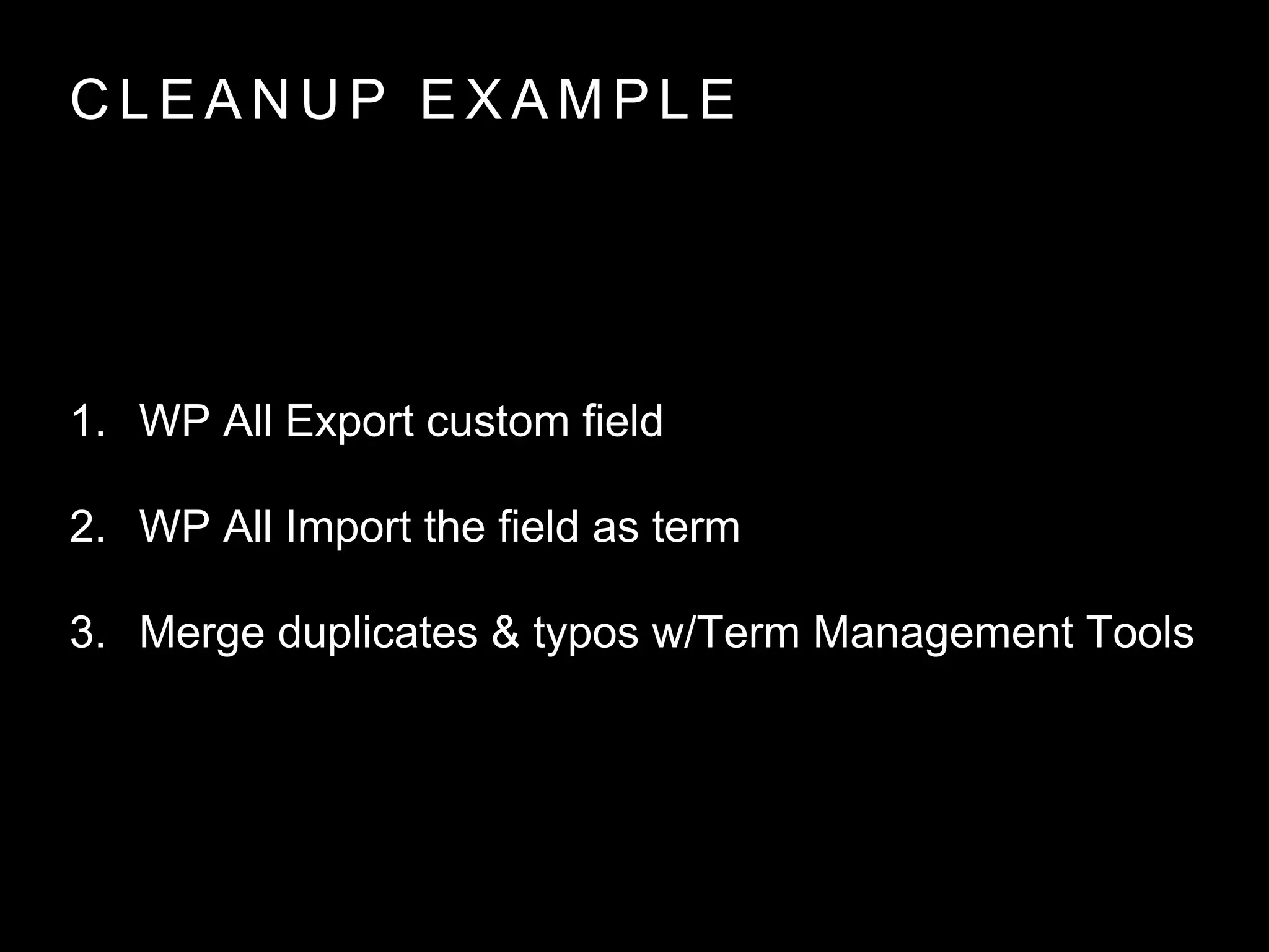 C L E A N U P E X A M P L E
1. WP All Export custom field
2. WP All Import the field as term
3. Merge duplicates & typos w/Term Management Tools
 