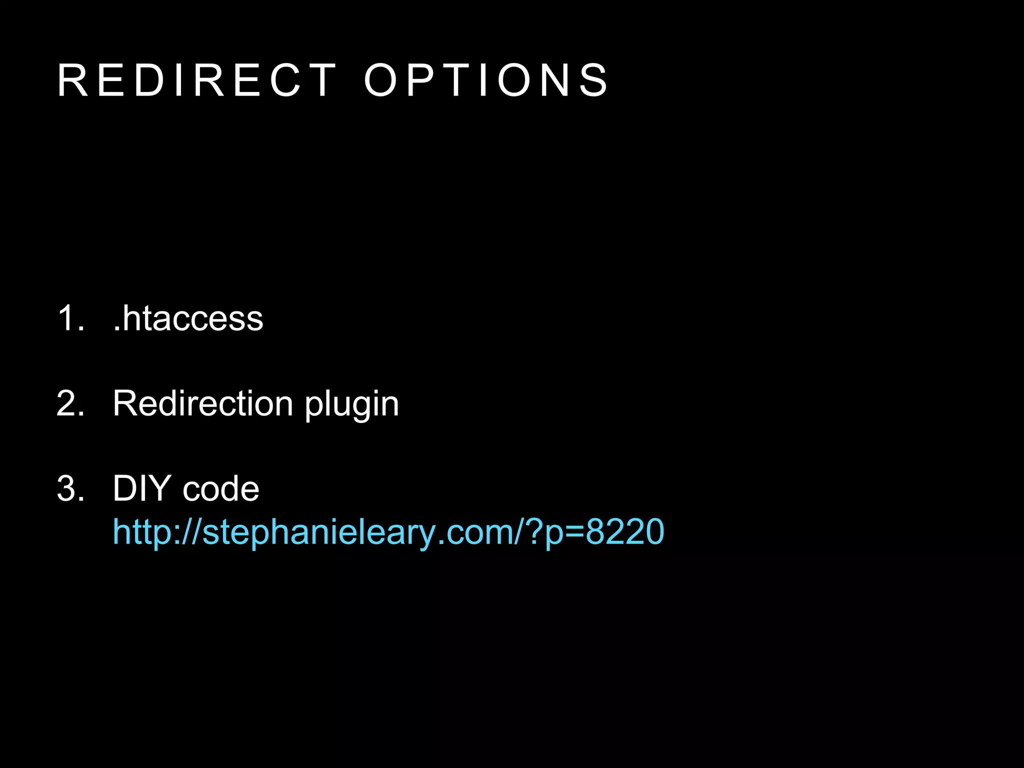 R E D I R E C T O P T I O N S
1. .htaccess
2. Redirection plugin
3. DIY code
http://stephanieleary.com/?p=8220
 