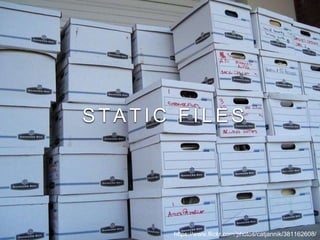 S T A T I C F I L E S
https://www.flickr.com/photos/catjannik/381162608/
 