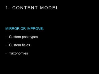 1 . C O N T E N T M O D E L
MIRROR OR IMPROVE:
• Custom post types
• Custom fields
• Taxonomies
 