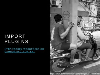 I M P O R T
P L U G I N S
H T T P : / / C O D E X . W O R D P R E S S . O R
G / I M P O R T I N G _ C O N T E N T
https://www.flickr.com/photos/sisterdanger/24773994365/
 