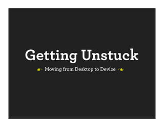 Getting Unstuck
  Moving from Desktop to Device 