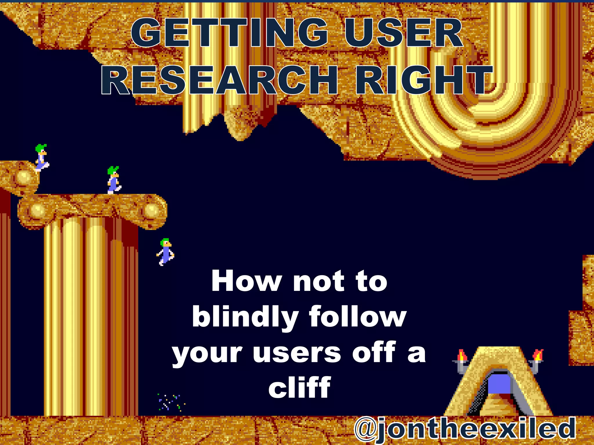 How not to 
blindly follow 
your users off a 
cliff 
 