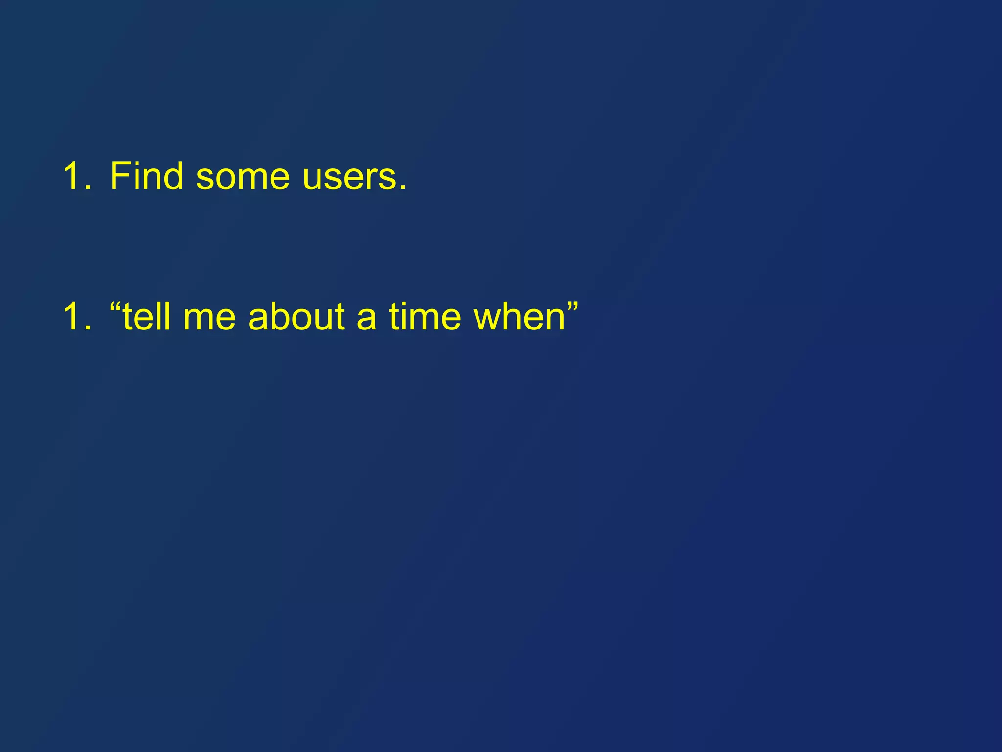 1. Find some users. 
1. “tell me about a time when” 
 