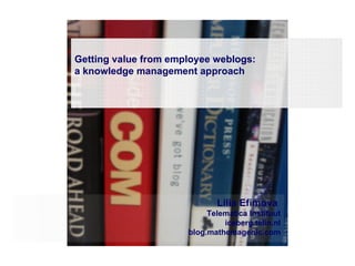 Getting value from employee weblogs:  a knowledge management approach Lilia Efimova  Telematica Instituut iceberg.telin.nl blog.mathemagenic.com 
