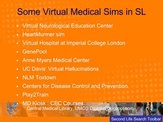 Some Virtual Medical Sims in SL <ul><li>Virtual Neurological Education Center </li></ul><ul><li>HeartMurmer sim  </li></ul...