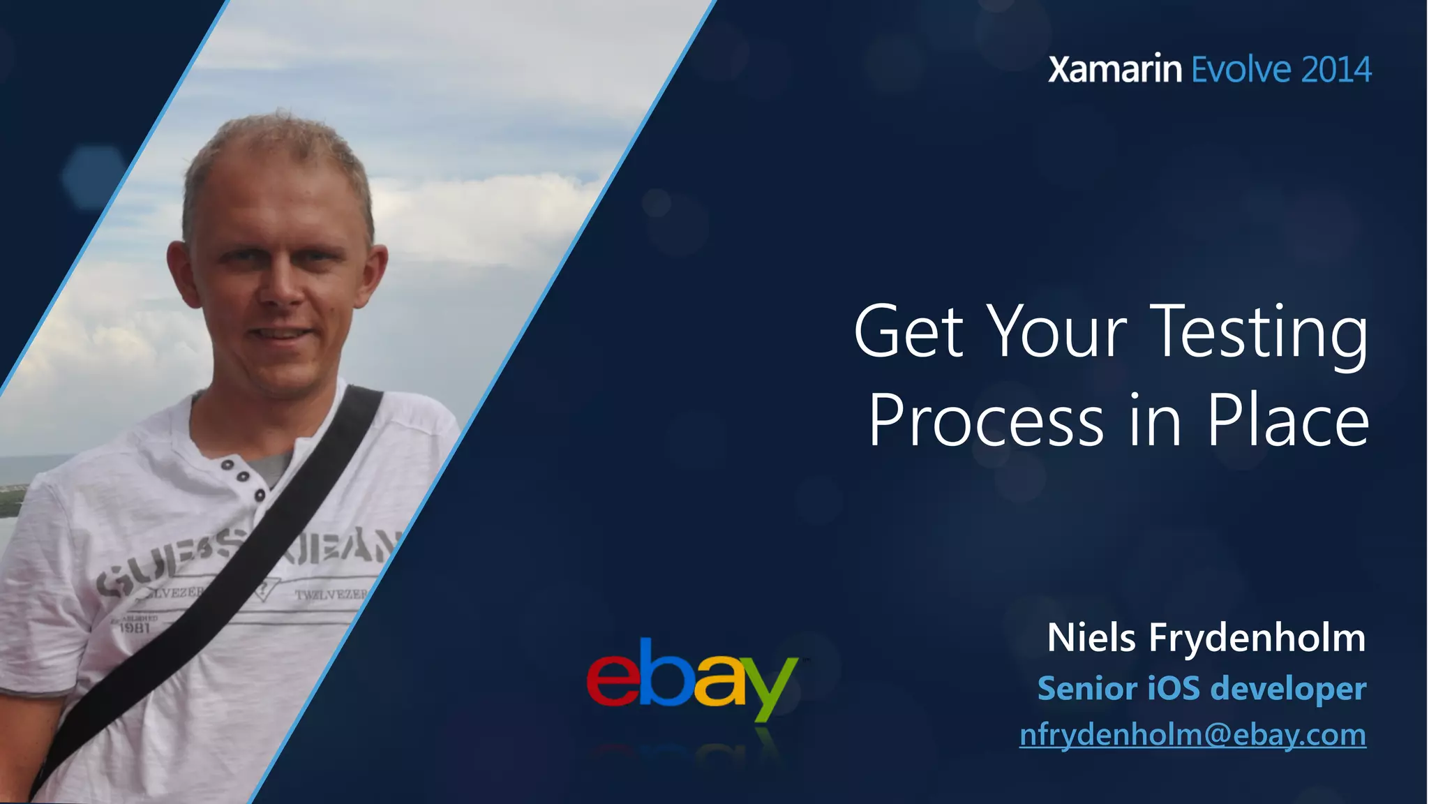 Get Your Testing 
Process in Place 
Niels Frydenholm 
Senior iOS developer 
nfrydenholm@ebay.com 
 