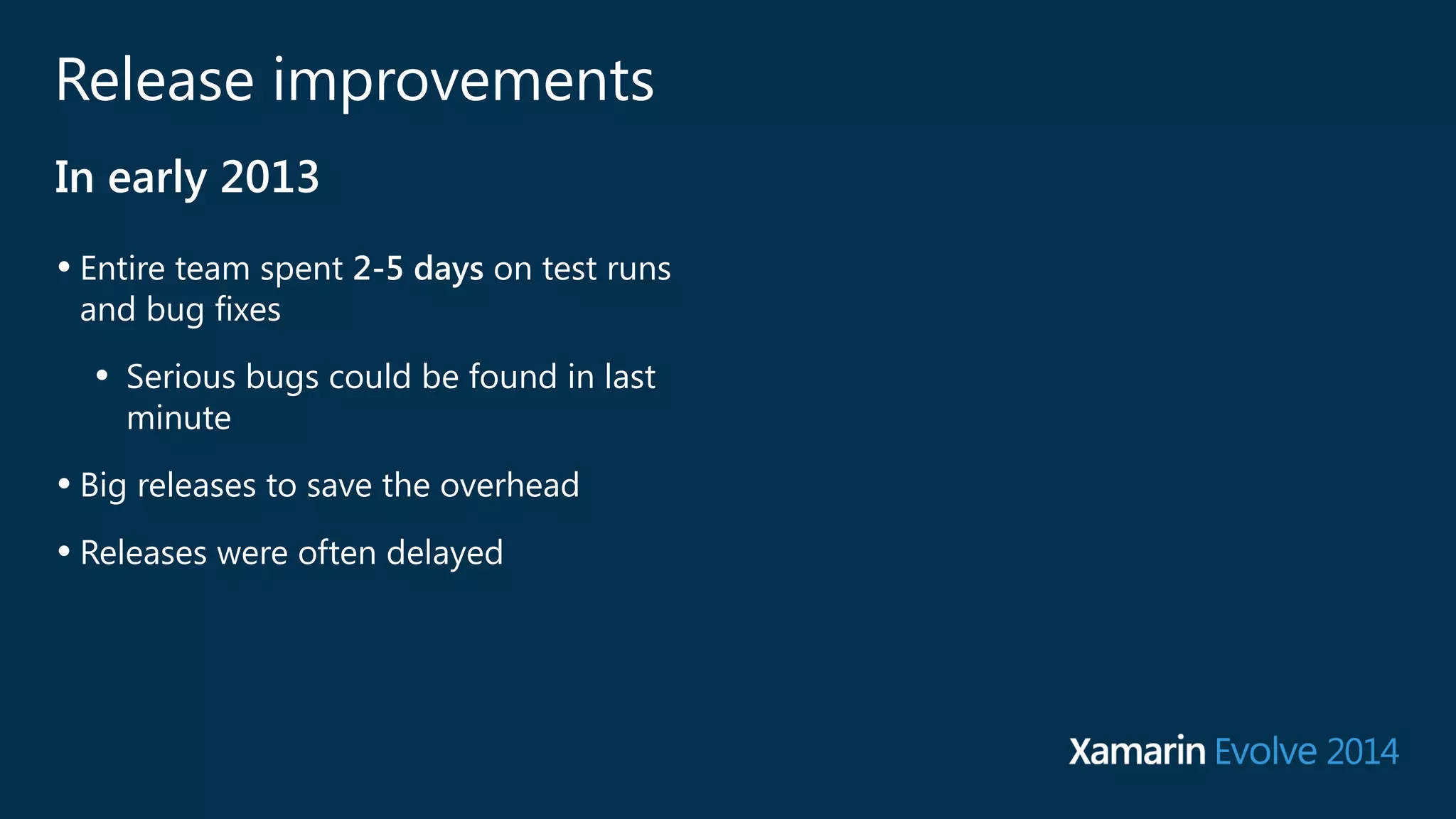 Release improvements 
In early 2013 
• Entire team spent 2-5 days on test runs 
and bug fixes 
• Serious bugs could be found in last 
minute 
• Big releases to save the overhead 
• Releases were often delayed 
 