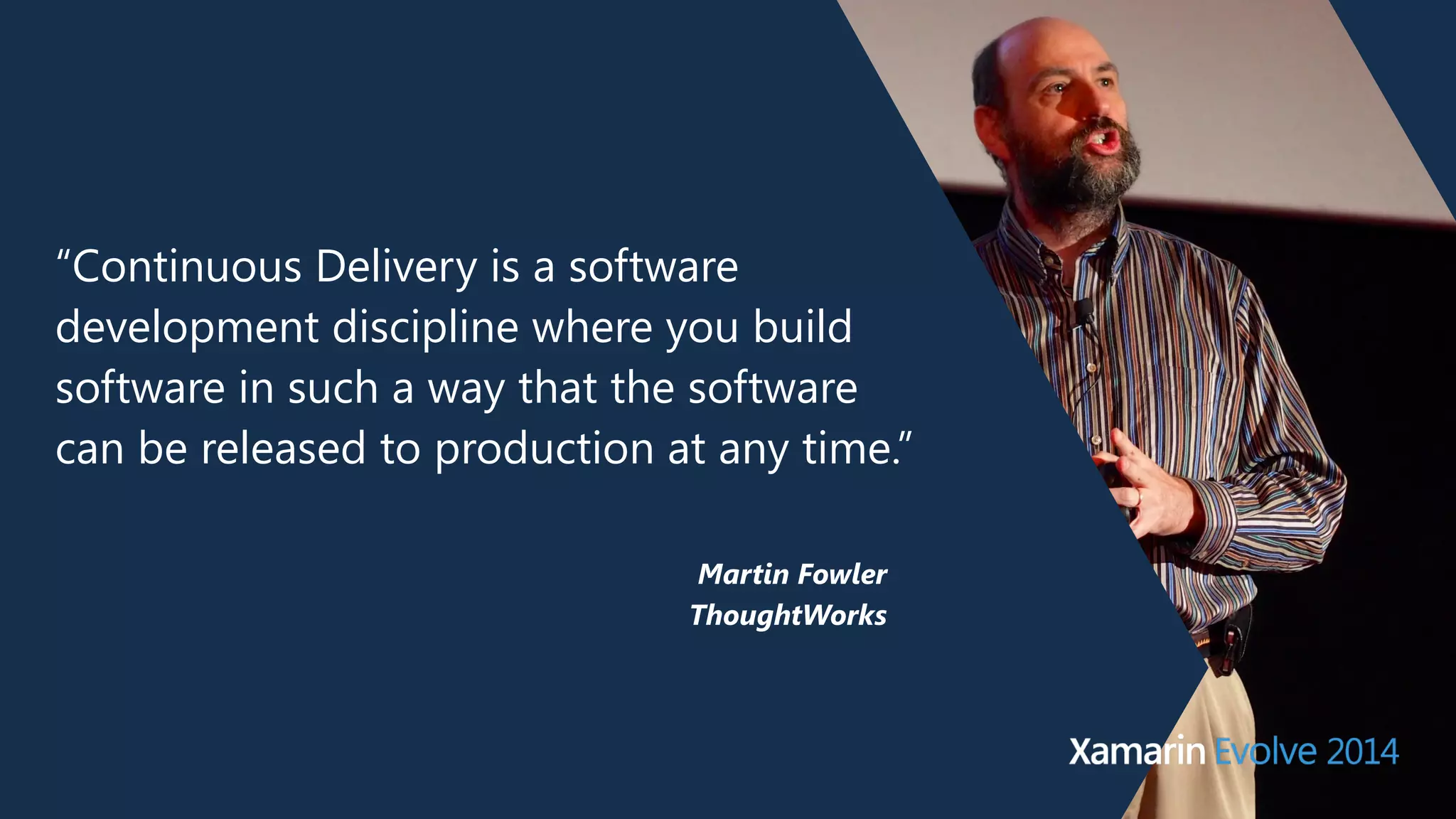 “Continuous Delivery is a software 
development discipline where you build 
software in such a way that the software 
can be released to production at any time.” 
Martin Fowler 
ThoughtWorks 
 