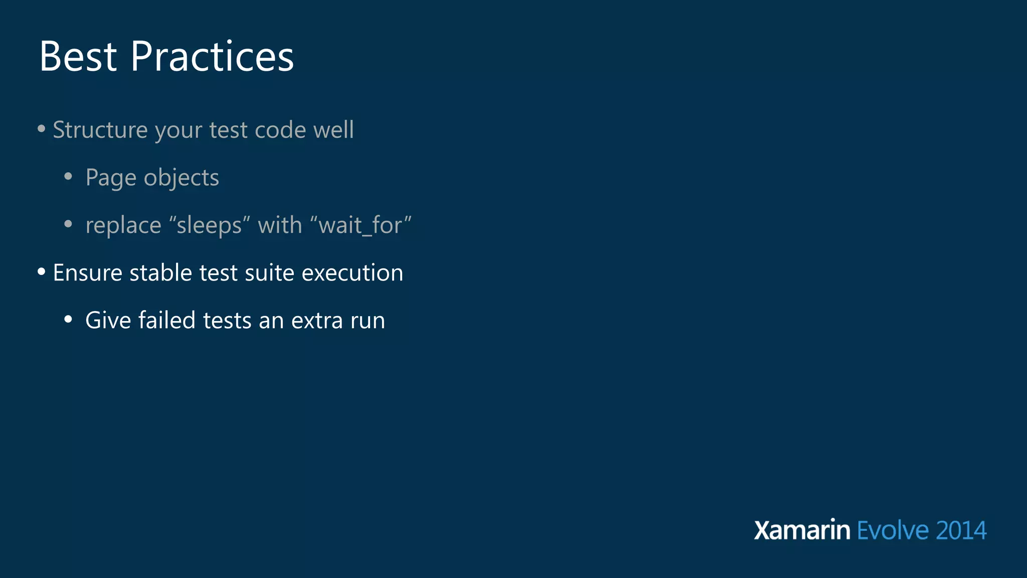 Best Practices 
• Structure your test code well 
• Page objects 
• replace “sleeps” with “wait_for” 
• Ensure stable test suite execution 
• Give failed tests an extra run 
 