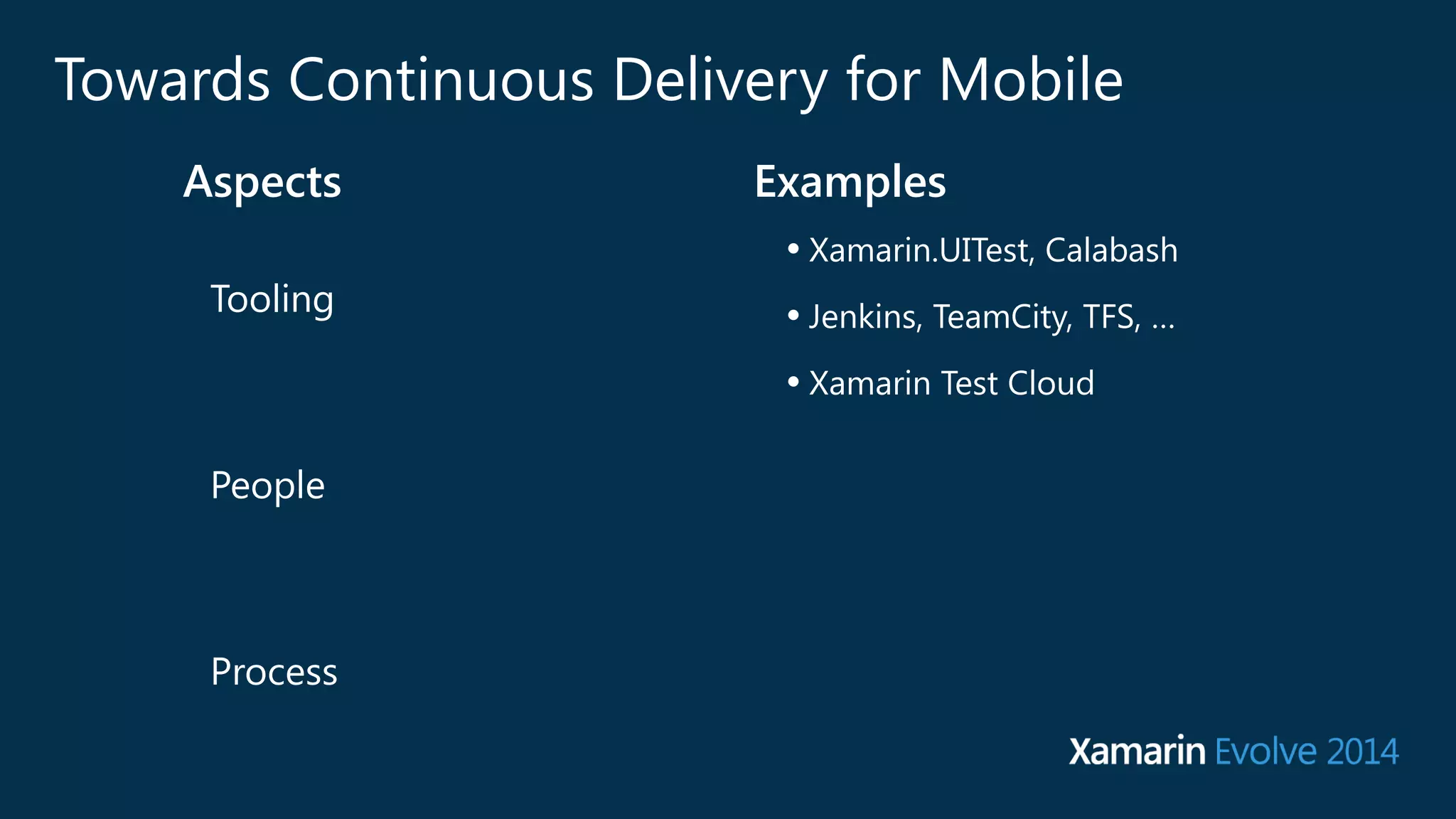 Towards Continuous Delivery for Mobile 
Aspects Examples 
Tooling 
People 
Process 
• Xamarin.UITest, Calabash 
• Jenkins, TeamCity, TFS, … 
• Xamarin Test Cloud 
 