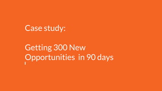 Case study:
Getting 300 New
Opportunities in 90 days
 