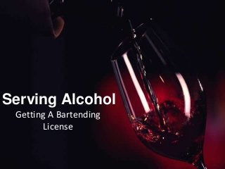 Serving Alcohol
Getting A Bartending
License
 