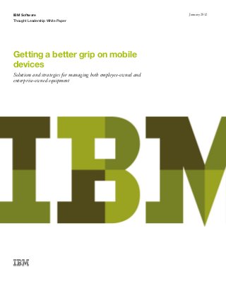 IBM Software
Thought Leadership White Paper
January 2012
Getting a better grip on mobile
devices
Solutions and strategies for managing both employee-owned and
enterprise-owned equipment
 