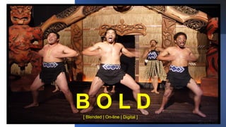 [ Blended | On-line | Digital ]
B O L D
 