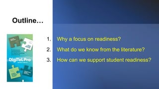 Outline…
1. Why a focus on readiness?
2. What do we know from the literature?
3. How can we support student readiness?
 
