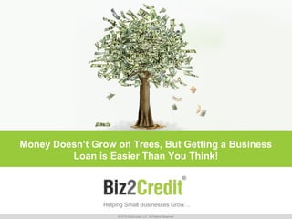 Helping Small Businesses Grow…
Money Doesn’t Grow on Trees, But Getting a Business
Loan is Easier Than You Think!
© 2015 Biz2Credit, LLC. All Rights Reserved
 