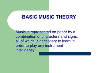 BASIC MUSIC THEORY Music is represented on paper by a combination of characters and signs, all of which is necessary to learn in order to play any instrument intelligently. 
