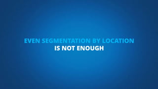 EVEN SEGMENTATION BY LOCATION
IS NOT ENOUGH
 