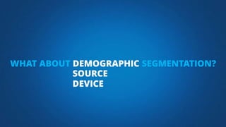WHAT ABOUT DEMOGRAPHIC SEGMENTATION?
SOURCE
DEVICE
 