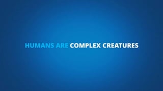 HUMANS ARE COMPLEX CREATURES
 