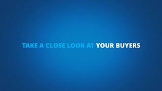 TAKE A CLOSE LOOK AT YOUR BUYERS
 
