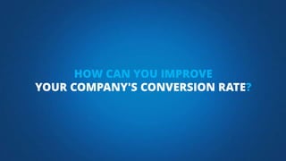 HOW CAN YOU IMPROVE
YOUR COMPANY'S CONVERSION RATE?
 