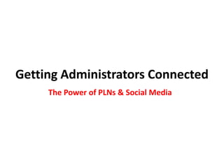 Getting Administrators Connected The Power of PLNs & Social Media 