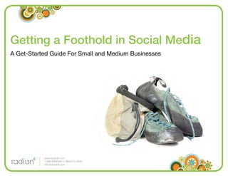Getting a Foothold in Social Media
A Get-Started Guide For Small and Medium Businesses




           www.radian6.com
           1-888-6RADIAN (1-888-672-3426)
           info@radian6.com
 